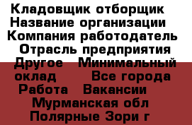 Кладовщик-отборщик › Название организации ­ Компания-работодатель › Отрасль предприятия ­ Другое › Минимальный оклад ­ 1 - Все города Работа » Вакансии   . Мурманская обл.,Полярные Зори г.